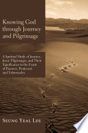 Knowing God through journey and pilgrimage : a scriptural study of journey, Jesus' pilgrimages, and their significance to the feasts of Passover, Pentecost, and Tabernacles /