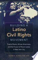Building a Latino civil rights movement : Puerto Ricans, African Americans, and the pursuit of racial justice in New York City /