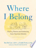 Where I belong : healing trauma and embracing Asian American identity /