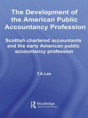 The development of the American public accountancy profession : Scottish chartered accountants and the early American public accountancy profession /