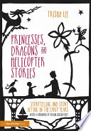 Princesses, dragons and helicopter stories : storytelling and story acting in the early years /