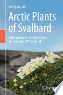 Arctic Plants of Svalbard : What We Learn From the Green in the Treeless White World /