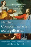 Neither complementarian nor egalitarian : a kingdom corrective to the evangelical gender debate /