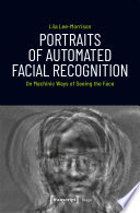 Portraits of Automated Facial Recognition : On Machinic Ways of Seeing the Face /