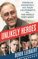 Unlikely heroes : Franklin Roosevelt, his four lieutenants, and the world they made /