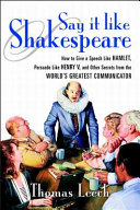 Say it like Shakespeare : how to give a speech like Hamlet, persuade like Henry V, and other secrets from the world's greatest communicator /