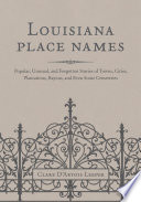 Louisiana place names : popular, unusual, and forgotten stories of towns, cities, plantations, bayous, and even some cemeteries /