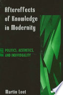 Aftereffects of knowledge in modernity : politics, aesthetics, and individuality /