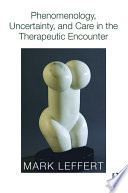 Phenomenology, uncertainty and care in the therapeutic encounter /