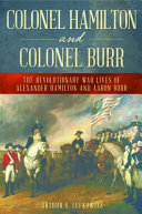 Colonel Hamilton and Colonel Burr : the Revolutionary War lives of Alexander Hamilton and Aaron Burr /