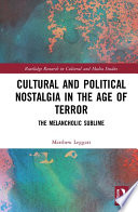 Cultural and political nostalgia in the age of terror : the melancholic sublime /
