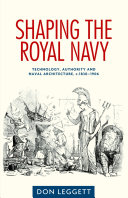 Shaping the Royal Navy : technology, authority and naval architecture, c.1830-1906 /