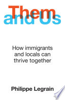 Them and Us : How Immigrants and Locals Can Thrive Together : How Immigrants and Locals Can Thrive Together.