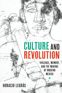 Culture and revolution : violence, memory, and the making of modern Mexico /