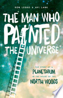 The man who painted the universe : the story of a planetarium in the heart of the North Woods /
