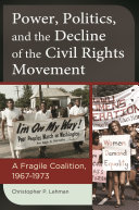 Power, Politics, and the Decline of the Civil Rights Movement : A Fragile Coalition, 1967-1973 /