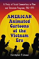 American animated cartoons of the Vietnam era : a study of social commentary in films and television programs,1961-1973 /