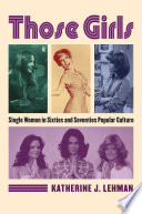 Those girls : single women in sixties and seventies popular culture /