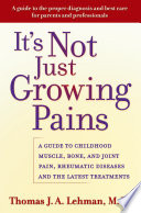It's not just growing pains : a guide to childhood muscle, bone, and joint pain, rheumatic diseases, and the latest treatments /
