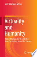 Virtuality and Humanity : Virtual Practice and Its Evolution from Pre-History to the 21st Century /