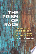 The prism of race : the politics and ideology of affirmative action in Brazil /