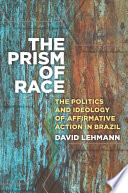 The prism of race : the politics and ideology of affirmative action in Brazil /