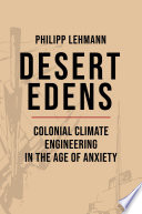 Desert Edens : Colonial Climate Engineering in the Age of Anxiety.