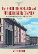 The Reich Chancellery and Führerbunker complex : an illustrated history of the seat of the Nazi regime /