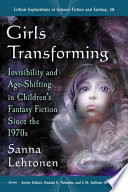 Girls transforming : invisibility and age-shifting in children's fantasy fiction since the 1970s /