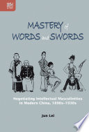Mastery of words and swords : negotiating intellectual masculinities in modern China, 1890s-1930s /