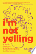 I'm not yelling : a Black woman's guide to navigating the workplace /