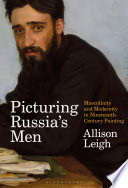 Picturing Russia's men : masculinity and modernity in nineteenth-century painting /