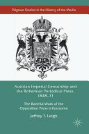 Austrian imperial censorship and the Bohemian periodical press, 1848-71 : the baneful work of the opposition press is fearsome /