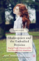 Shakespeare and the embodied heroine : staging female characters in the late plays and early adaptations /