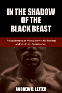 In the shadow of the Black beast : African American masculinity in the Harlem and Southern renaissances /