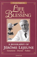 Life is a blessing : a biography of Jérôme Lejeune, geneticist, doctor, father /