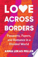 Love across borders : passports, papers, and romance in a divided world /