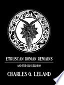 Etruscan Roman remains and the old religion : gods, goblins, divination and amulets /