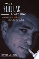 Why Kerouac matters : the lessons of On the road (they're not what you think) /