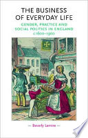 The business of everyday life : gender, practice and social politics in England, c.1600-1900 /