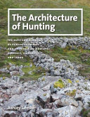 The architecture of hunting : the built environment of hunter-gatherers and its impact on mobility, property, leadership, and labor /