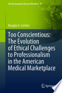 Too Conscientious: The Evolution of Ethical Challenges to Professionalism in the American Medical Marketplace /