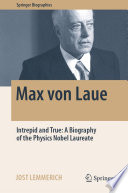 Max von Laue : Intrepid and True: A Biography of the Physics Nobel Laureate /