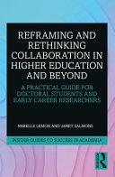 Reframing and rethinking collaboration in higher education and beyond : a practical guide for doctoral students and early career researchers /