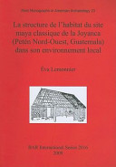 La structure de l'habitat du site maya classique de la Joyanca (Petén nord-ouest, Guatemala) dans son environment local /