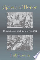 Spaces of honor : making German civil society, 1700-1914 /