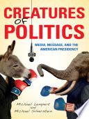 Creatures of politics : media, message, and the American presidency /