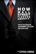 How Wall Street fleeces America : privatized banking, government collusion and class war /
