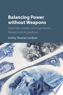 Balancing power without weapons : state intervention into cross-border mergers and acquisitions /