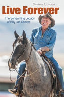 Live forever : the songwriting legacy of Billy Joe Shaver /